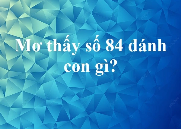 Những con số tài lộc khi nằm mơ thấy số 84 giúp anh em thắng lớn